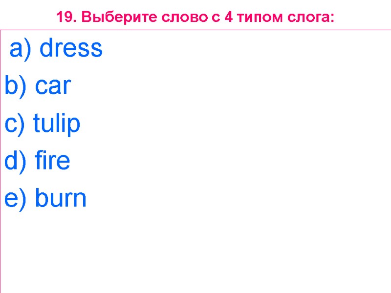 19. Выберите слово с 4 типом слога:  a) dress  b) car 